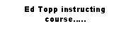 Text Box: Ed Topp instructing course..