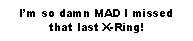 Text Box: Im so damn MAD I missed that last X-Ring!